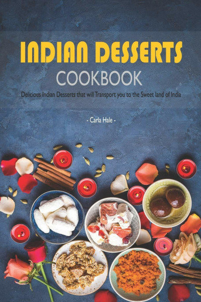 Indian Desserts Cookbook: Delicious Indian Desserts that will Transport you to the Sweet land of India