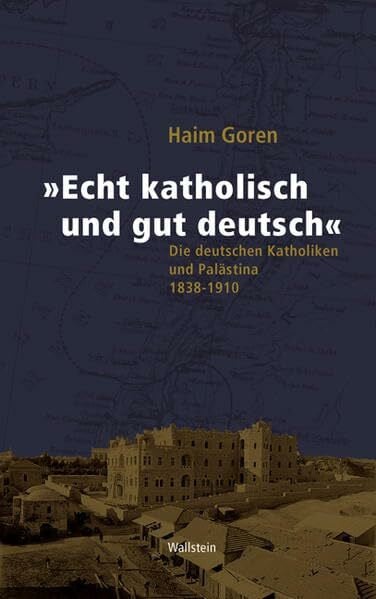 "Echt katholisch und gut deutsch": Die deutschen Katholiken und Palästina 1838-1910