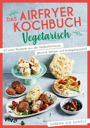 Das Airfryer-Kochbuch: Vegetarisch: 60 easy Rezepte aus der Heißluftfritteuse: gesund, fettarm und energiesparend | Vielseitige Alltagsgerichte (Kochen mit dem Airfryer)