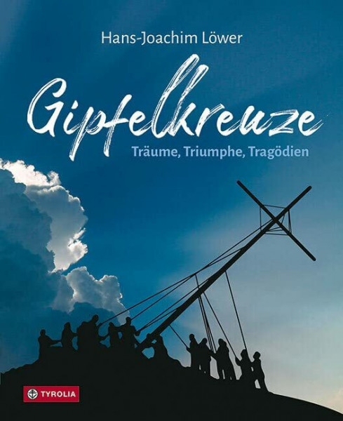 Gipfelkreuze: Träume, Triumphe, Tragödien. Die 100 faszinierendsten Gipfelkreuze der Alpen und ihre Geschichten.
