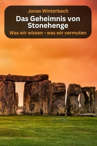 Das Geheimnis von Stonehenge - was wir wissen, was wir vermuten: Fakten, Mythen und Legenden