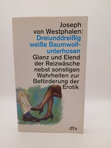 Dreiunddreißig weiße Baumwollunterhosen: Glanz und Elend der Reizwäsche nebst sonstigen Wahrheiten – zur Beförderung der Erotik (dtv Literatur)