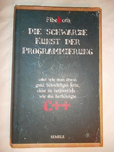 Die schwarze Kunst der Programmierung: oder wie man etwas ganz Schwieriges lernt, ohne zu verzweifeln, wie das berüchtigte C++