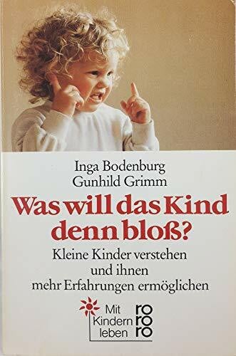 Was will das Kind denn bloss?: Kleine Kinder verstehen und ihnen mehr Erfahrungen ermöglichen (rororo sachbuch)