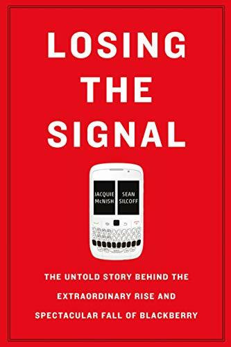 Losing The Signal: The Untold Story Behind the Extraordinary Rise and Spectacular Fall of Blackberry