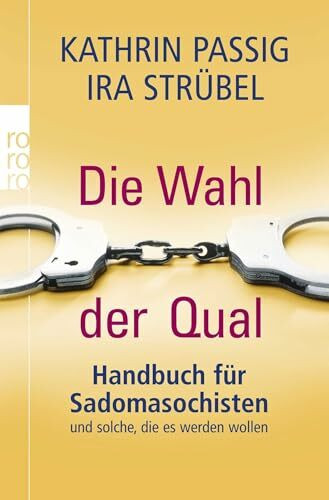 Die Wahl der Qual: Handbuch für Sadomasochisten und solche, die es werden wollen