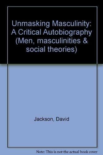Unmasking Masculinity: A Critical Autobiography (CRITICAL STUDIES ON MEN AND MASCULINITIES)