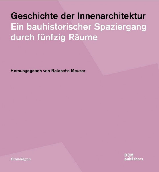 Geschichte der Innenarchitektur: Ein bauhistorischer Spaziergang durch fünfzig Räume (Grundlagen/Basics)