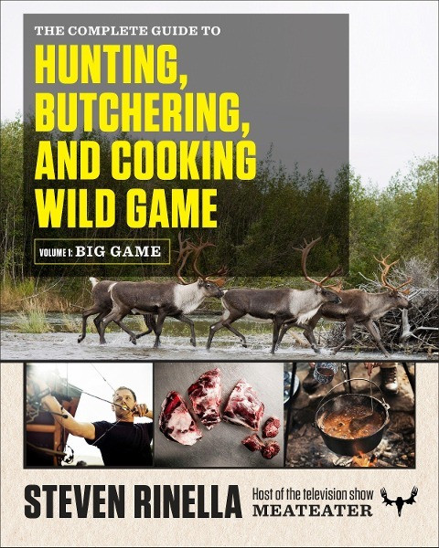 The Complete Guide to Hunting, Butchering, and Cooking Wild Game, Volume 1: Big Game