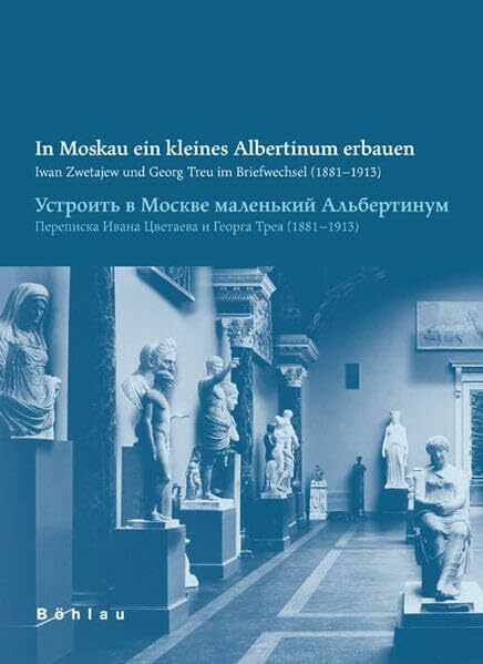 In Moskau ein kleines Albertinum bauen: Iwan Zwetajew und Georg Treu im Briefwechsel (1881-1913)