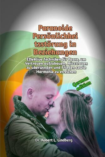 Paranoide Persönlichkeitsstörung in Beziehungen: Effektive Techniken für Paare, um Vertrauen aufzubauen, Misstrauen zu überwinden und Frieden sowie Harmonie zu erreichen