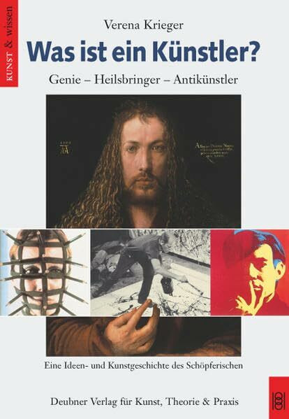 Was ist ein Künstler? Genie - Heilsbringer - Antikünstler: Eine Ideen- und Kunstgeschichte des Schöpferischen (Kunst & Wissen)