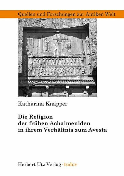 Die Religion der frühen Achaimeniden in ihrem Verhältnis zum Avesta (Quellen und Forschungen zur Antiken Welt)