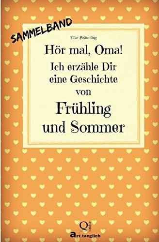 Hör mal, Oma! Ich erzähle Dir eine Geschichte von Frühling und Sommer: Frühlings- und Sommergeschichten - Von Kindern erzählt