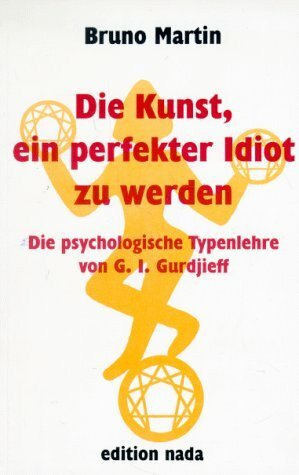 Die Kunst, ein perfekter Idiot zu werden. Die psychologische Typenlehre von G. I. Gurdjieff