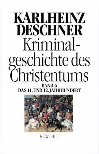 Kriminalgeschichte des Christentums 6: 11. und 12. Jahrhundert: Von Kaiser Heinrich II., dem "Heiligen" (1002), bis zum Ende des Dritten Kreuzzugs (1192)