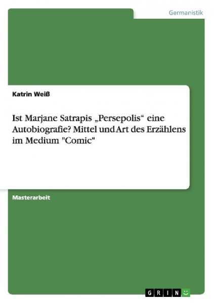 Ist Marjane Satrapis "Persepolis" eine Autobiografie? Mittel und Art des Erzählens im Medium "Comic"