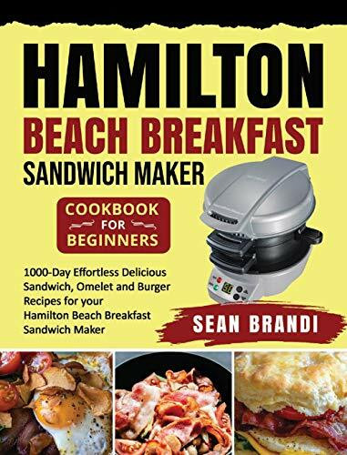 Hamilton Beach Breakfast Sandwich Maker cookbook for Beginners: 1000-Day Effortless Delicious Sandwich, Omelet and Burger Recipes for your Hamilton Beach Breakfast Sandwich Maker