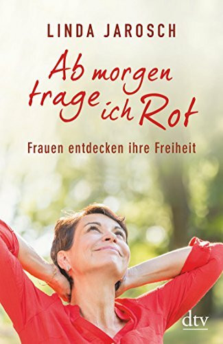 Ab morgen trage ich Rot: Frauen entdecken ihre Freiheit