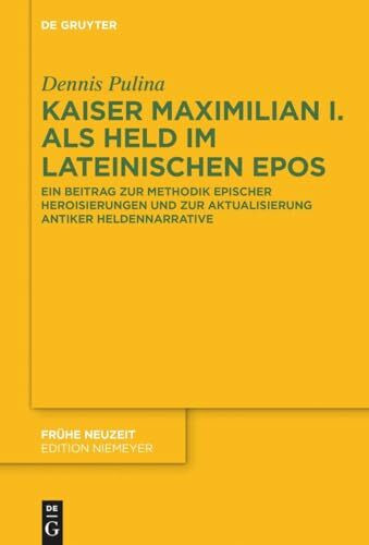 Kaiser Maximilian I. als Held im lateinischen Epos: Ein Beitrag zur Methodik epischer Heroisierungen und zur Aktualisierung antiker Heldennarrative (Frühe Neuzeit, 244, Band 244)