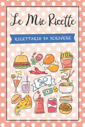 Le Mie Ricette: Ricettario da Scrivere per 100 Deliziose Ricette