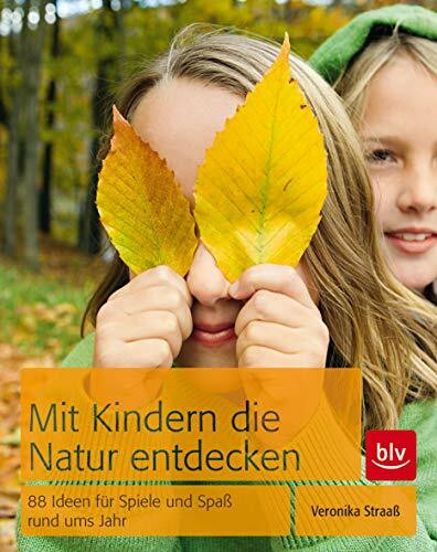 Mit Kindern die Natur entdecken: 88 Ideen für Spiele und Spaß rund ums Jahr