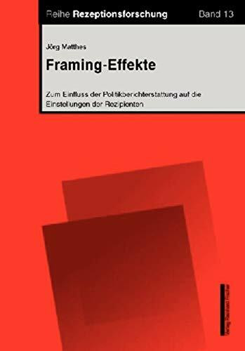 Framing-Effekte: Zum Einfluss der Politikberichterstattung auf die Einstellungen der Rezipienten