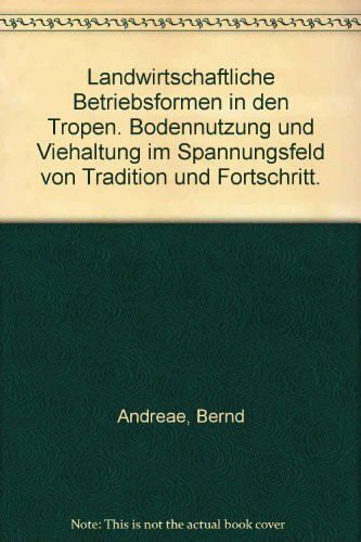 Landwirtschaftliche Betriebsformen in den Tropen. Bodennutzung und Viehaltung im Spannungsfeld von Tradition und Fortschritt.