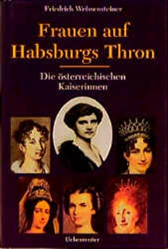 Frauen auf Habsburgs Thron: Die österreichischen Kaiserinnen