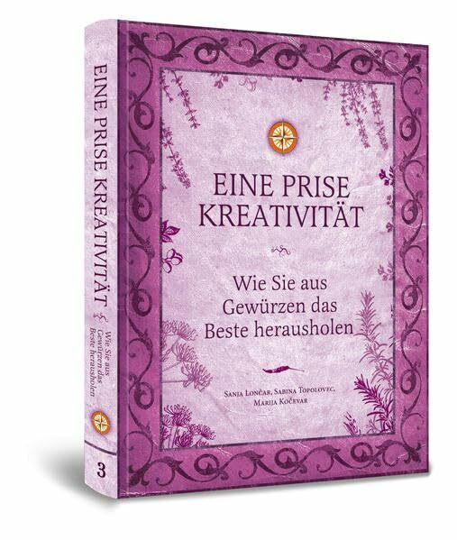 Eine Prise Kreativität: Wie Sie aus Gewürzen das Beste herausholen (Eine Prise / Die verborgenen Heilkräfte der Gewürze)