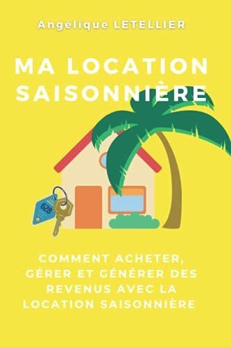 Ma location saisonnière - Comment acheter, gérer et générer des revenus avec la location saisonnière: Le guide pratique pour débuter en immobilier et en location saisonnière
