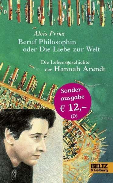 Beruf Philosophin oder Die Liebe zur Welt. Die Lebensgeschichte der Hannah Arendt