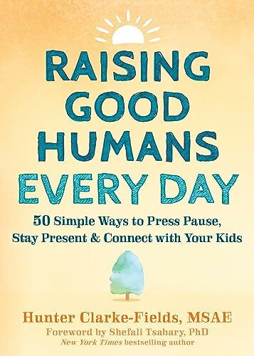 Raising Good Humans Every Day: 50 Simple Ways to Press Pause, Stay Present, and Connect with Your Kids