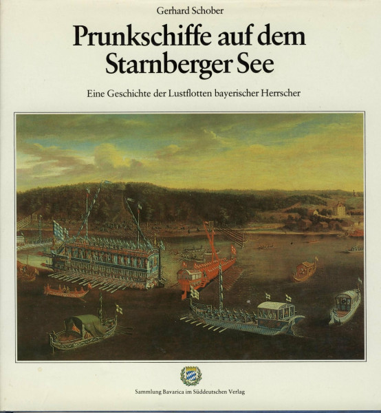 Prunkschiffe auf dem Starnberger See. Eine Geschichte der Lustflotten bayerischer Herrscher