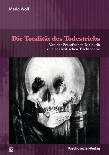 Die Totalität des Todestriebs: Von der Freud’schen Dialektik zu einer kritischen Triebtheorie (Forum Psychosozial)