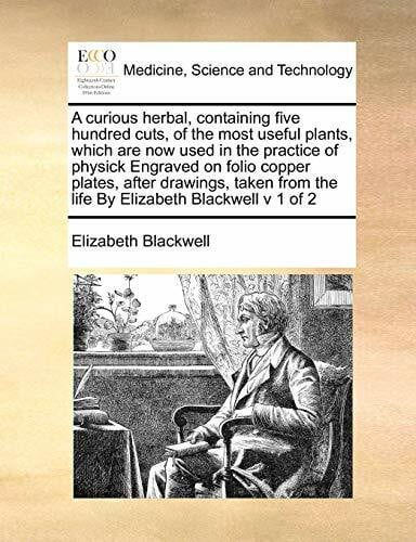 A Curious Herbal, Containing Five Hundred Cuts, of the Most Useful Plants, Which Are Now Used in the Practice of Physick Engraved on Folio Copper ... from the Life by Elizabeth Blackwell V 1 of 2