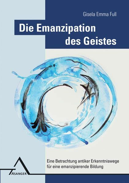 Die Emanzipation des Geistes: Eine Betrachtung antiker Erkenntniswege für eine emanzipierende Bildung