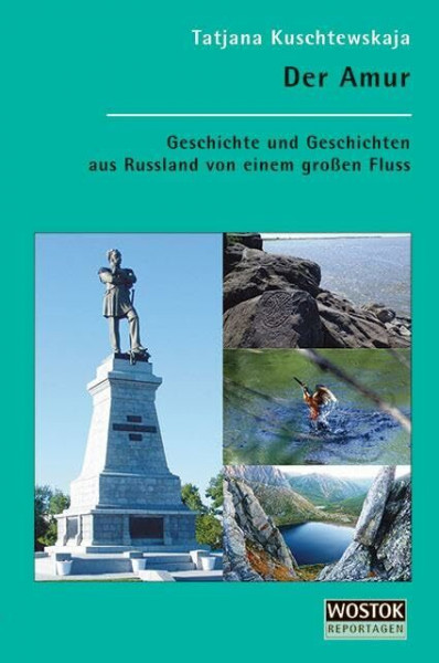 Der Amur: Geschichte und Geschichten aus Russland von einem großen Fluss