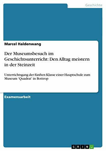 Der Museumsbesuch im Geschichtsunterricht: Den Alltag meistern in der Steinzeit: Unterrichtsgang der fünften Klasse einer Hauptschule zum Museum 'Quadrat' in Bottrop