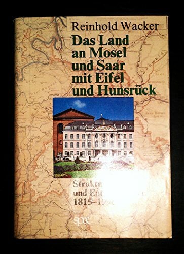Das Land an Mosel und Saar mit Eifel und Hunsrück. Strukturen und Entwicklungen 1815-1990 Das Land an Mosel und Saar mit Eifel und Hunsrück. Strukturen und Entwicklungen 1815-1990