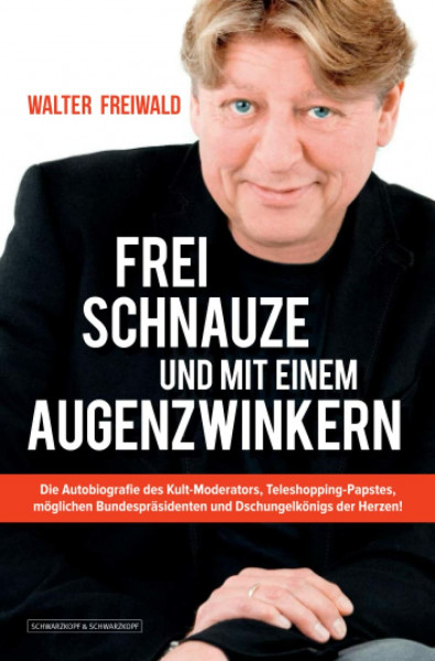 WALTER FREIWALD - Frei Schnauze und mit einem Augenzwinkern: Die Autobiografie des Kult-Moderators, Teleshopping-Papstes, möglichen Bundespräsidenten und Dschungelkönigs der Herzen!