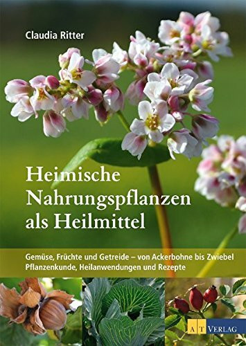 Heimische Nahrungspflanzen als Heilmittel: Gemüse, Früchte und Getreide – von Ackerbohne bis Zwiebel Pflanzenkunde Heilanwendungen und Rezepte