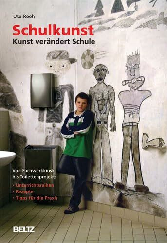 Schulkunst: Kunst verändert Schule: Von Fachwerkkiosk bis Toilettenprojekt: Unterrichtsreihen, Anleitungen, Tipps für die Praxis (Beltz Praxis)