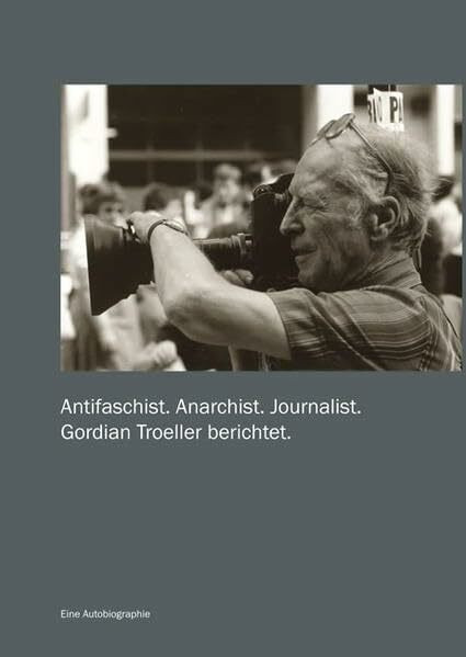 Antifaschist. Anarchist. Journalist: Gordian Troeller berichtet