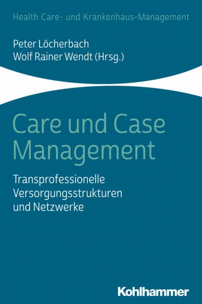 Care und Case Management: Transprofessionelle Versorgungsstrukturen und Netzwerke (Health Care- und Krankenhaus-Management)