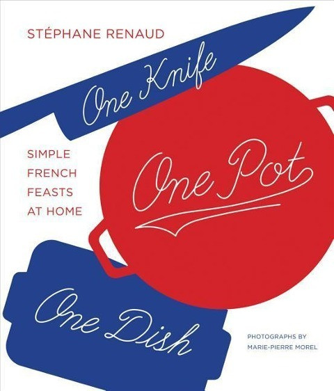 One Knife, One Pot, One Dish: Simple French Feasts at Home