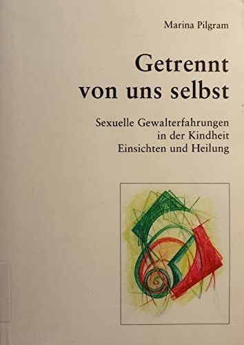 Getrennt von uns selbst: Über die Heilung sexueller Gewalttraumata in der Kindheit