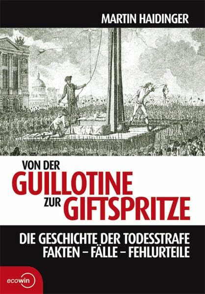 Von der Guillotine zur Giftspritze. Die Geschichte der Todesstrafe. Fakten - Fälle - Fehlurteile