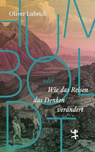 Humboldt: oder wie das Reisen das Denken verändert