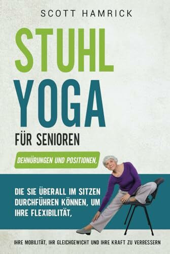 Stuhlübungen für Senioren: Mit einfachen Trainingsprogrammen, die Sie im Sitzen durchführen können, Kraft, Gleichgewicht, Energie und Flexibilität ... für Männer und Frauen über 60)